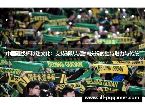 中国超级杯球迷文化：支持球队与激情庆祝的独特魅力与传统