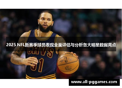 2025 NFL新赛季球员表现全面评估与分析各大明星数据亮点