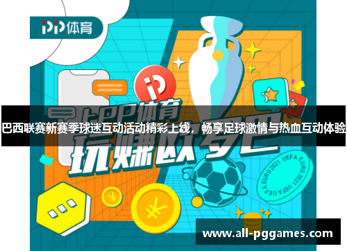 巴西联赛新赛季球迷互动活动精彩上线，畅享足球激情与热血互动体验