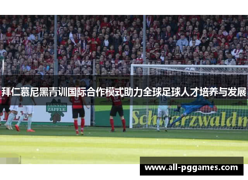 拜仁慕尼黑青训国际合作模式助力全球足球人才培养与发展