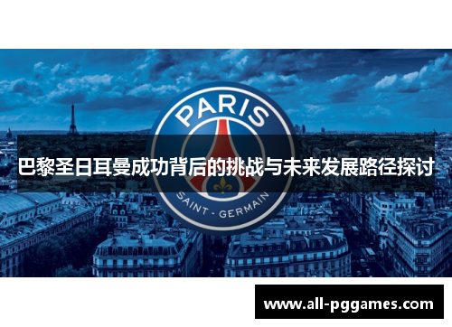 巴黎圣日耳曼成功背后的挑战与未来发展路径探讨