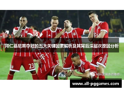 拜仁慕尼黑夺冠的五大关键因素解析及其背后深层次原因分析