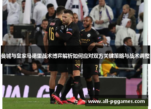 曼城与皇家马德里战术博弈解析如何应对双方关键策略与战术调整