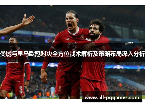 曼城与皇马欧冠对决全方位战术解析及策略布局深入分析