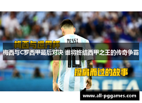 梅西与C罗西甲最后对决 谁将终结西甲之王的传奇争霸