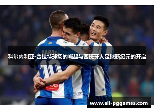 科尔内利亚-普拉特球场的崛起与西班牙人足球新纪元的开启