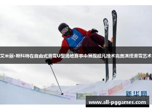 艾米丽·斯科特在自由式滑雪U型场地赛事中展现超凡技术完美演绎滑雪艺术