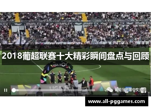 2018葡超联赛十大精彩瞬间盘点与回顾