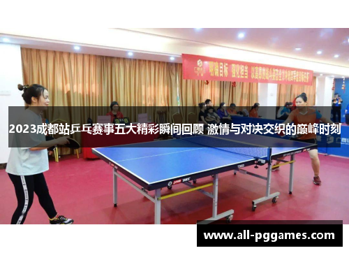 2023成都站乒乓赛事五大精彩瞬间回顾 激情与对决交织的巅峰时刻