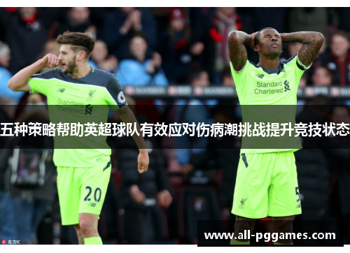 五种策略帮助英超球队有效应对伤病潮挑战提升竞技状态