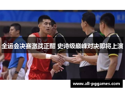 全运会决赛激战正酣 史诗级巅峰对决即将上演