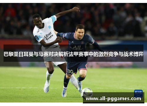巴黎圣日耳曼与马赛对决解析法甲赛事中的激烈竞争与战术博弈