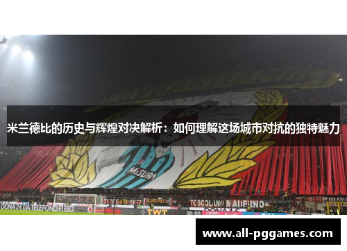 米兰德比的历史与辉煌对决解析：如何理解这场城市对抗的独特魅力