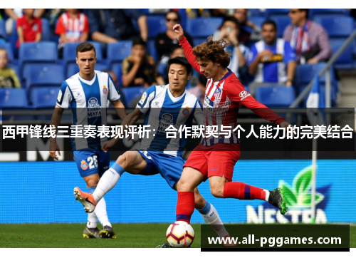 西甲锋线三重奏表现评析：合作默契与个人能力的完美结合