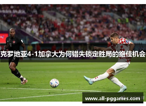 克罗地亚4-1加拿大为何错失锁定胜局的绝佳机会