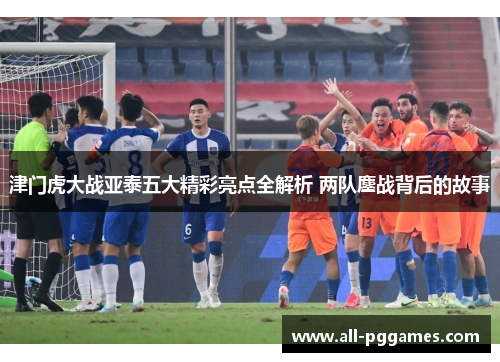 津门虎大战亚泰五大精彩亮点全解析 两队鏖战背后的故事