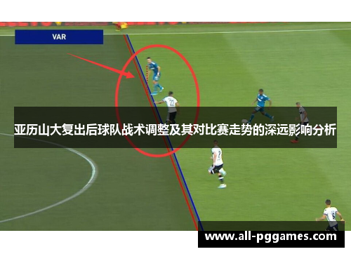 亚历山大复出后球队战术调整及其对比赛走势的深远影响分析