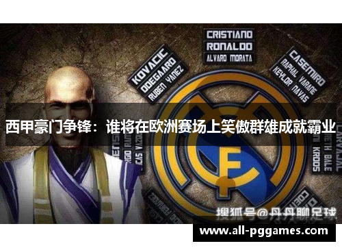 西甲豪门争锋：谁将在欧洲赛场上笑傲群雄成就霸业