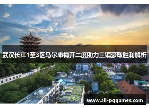 武汉长江1至3区马尔康梅开二度助力三镇豪取胜利解析