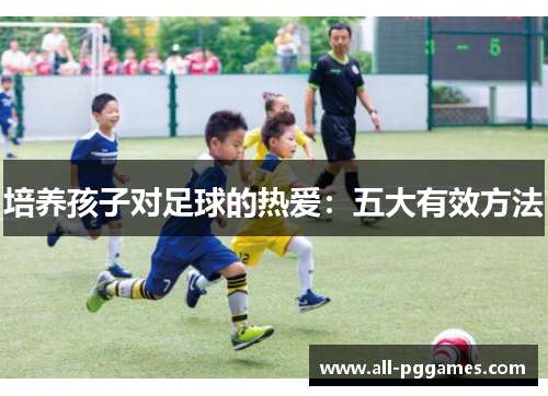 培养孩子对足球的热爱：五大有效方法