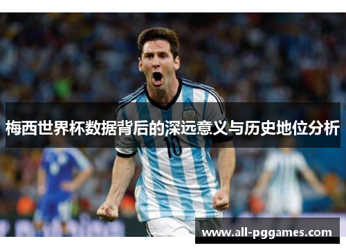 梅西世界杯数据背后的深远意义与历史地位分析