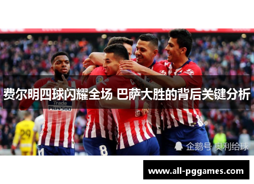 费尔明四球闪耀全场 巴萨大胜的背后关键分析