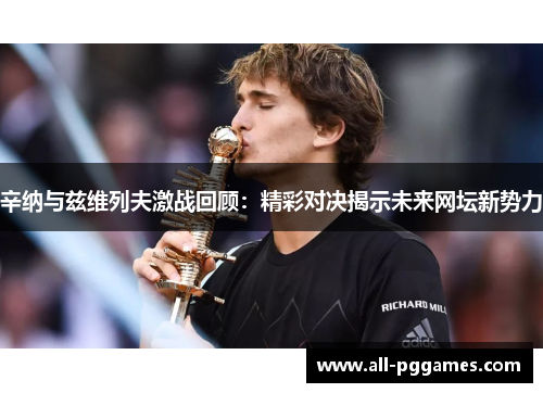辛纳与兹维列夫激战回顾：精彩对决揭示未来网坛新势力