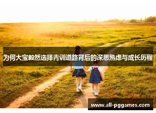 为何大宝毅然选择青训道路背后的深思熟虑与成长历程