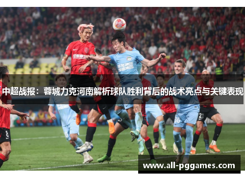 中超战报：蓉城力克河南解析球队胜利背后的战术亮点与关键表现