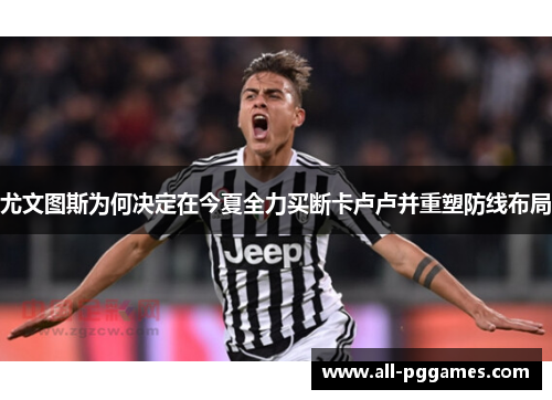 尤文图斯为何决定在今夏全力买断卡卢卢并重塑防线布局