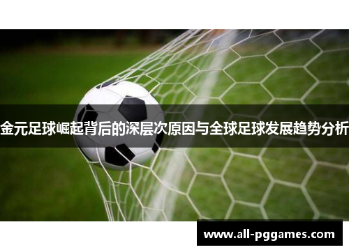 金元足球崛起背后的深层次原因与全球足球发展趋势分析