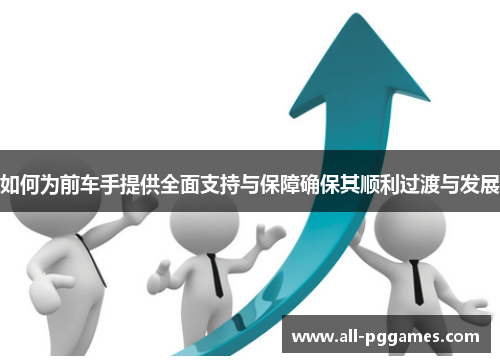 如何为前车手提供全面支持与保障确保其顺利过渡与发展