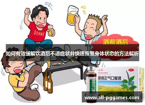 如何有效缓解饮酒后不适症状并快速恢复身体状态的方法解析