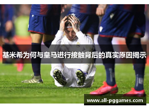 基米希为何与皇马进行接触背后的真实原因揭示