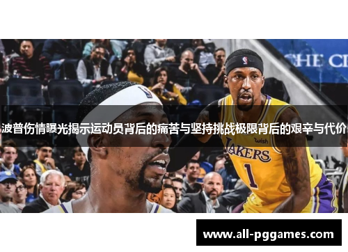 波普伤情曝光揭示运动员背后的痛苦与坚持挑战极限背后的艰辛与代价