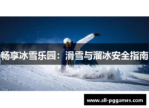 畅享冰雪乐园：滑雪与溜冰安全指南