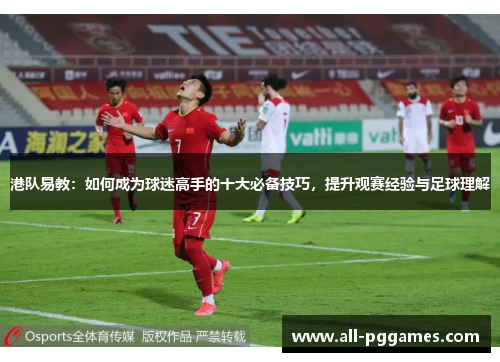 港队易教：如何成为球迷高手的十大必备技巧，提升观赛经验与足球理解