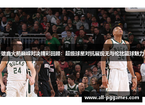 雄鹿火箭巅峰对决精彩回顾：超级球星对抗展现无与伦比篮球魅力