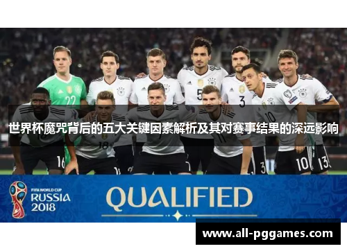 世界杯魔咒背后的五大关键因素解析及其对赛事结果的深远影响