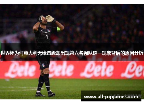 世界杯为何意大利无缘晋级却出现第六名强队这一现象背后的原因分析