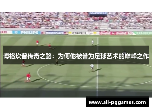 博格坎普传奇之路：为何他被誉为足球艺术的巅峰之作