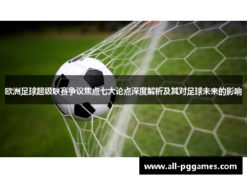 欧洲足球超级联赛争议焦点七大论点深度解析及其对足球未来的影响
