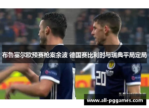 布鲁塞尔欧预赛枪案余波 德国赛比利时与瑞典平局定局