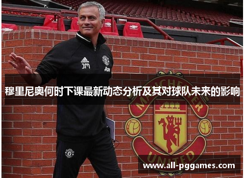 穆里尼奥何时下课最新动态分析及其对球队未来的影响