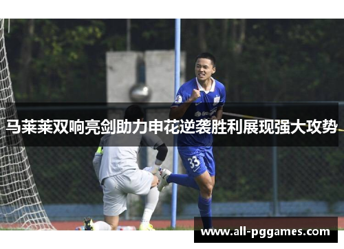 马莱莱双响亮剑助力申花逆袭胜利展现强大攻势