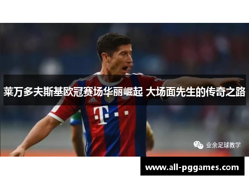 莱万多夫斯基欧冠赛场华丽崛起 大场面先生的传奇之路