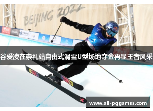 谷爱凌在崇礼站自由式滑雪U型场地夺金再显王者风采 谷爱凌在崇礼站自由式滑雪U型场地夺金再显王者风采