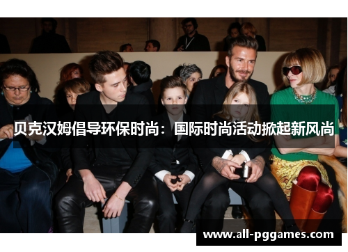 贝克汉姆倡导环保时尚:国际时尚活动掀起新风尚 贝克汉姆倡导环保时尚:国际时尚活动掀起新风尚
