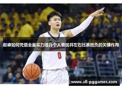 赵睿如何凭借全面实力提升个人表现并左右比赛胜负的关键作用 赵睿如何凭借全面实力提升个人表现并左右比赛胜负的关键作用