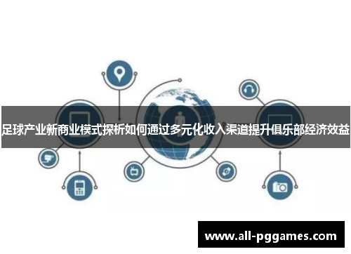 足球产业新商业模式探析如何通过多元化收入渠道提升俱乐部经济效益 足球产业新商业模式探析如何通过多元化收入渠道提升俱乐部经济效益